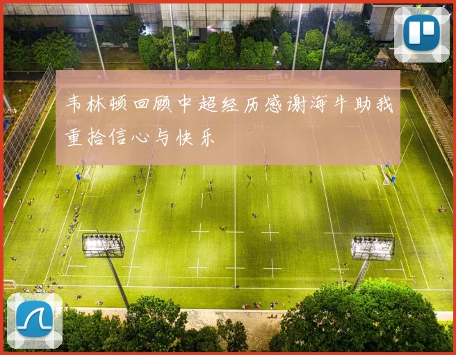 韦林顿回顾中超经历感谢海牛助我重拾信心与快乐