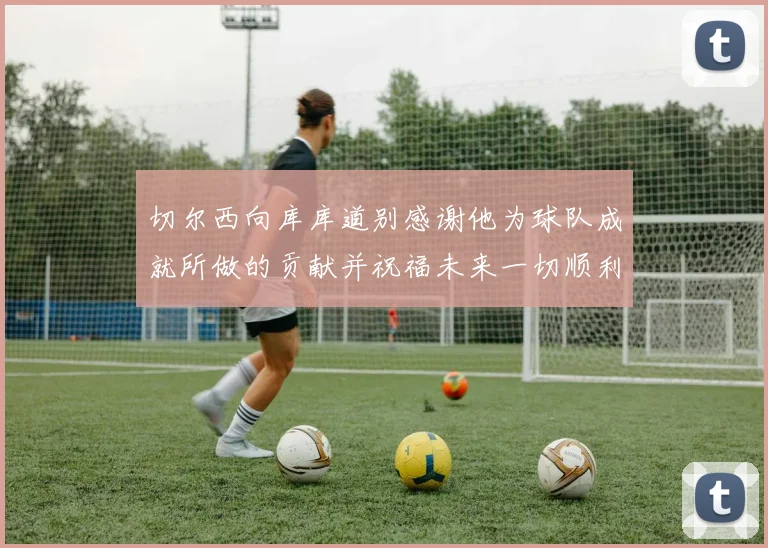 切尔西向库库道别感谢他为球队成就所做的贡献并祝福未来一切顺利