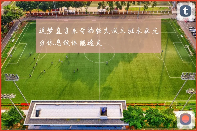 追梦直言米奇执教失误文班未获充分休息致体能透支