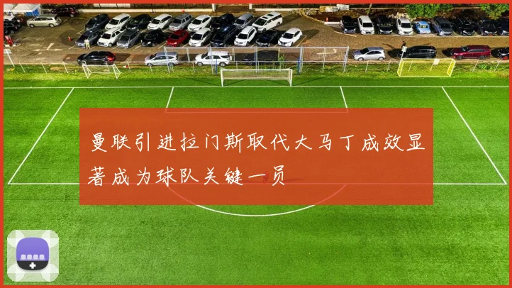 曼联引进拉门斯取代大马丁成效显著成为球队关键一员