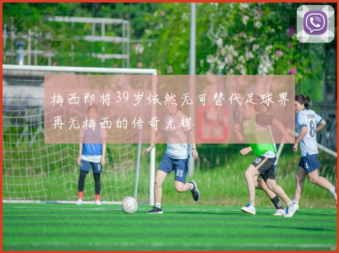 梅西即将39岁依然无可替代足球界再无梅西的传奇光辉