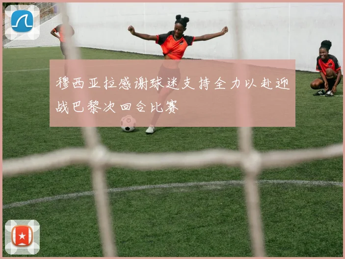 穆西亚拉感谢球迷支持全力以赴迎战巴黎次回合比赛