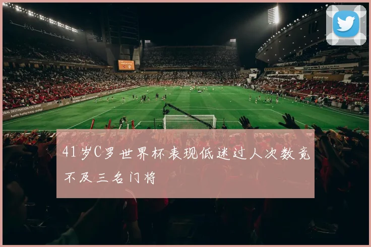 41岁C罗世界杯表现低迷过人次数竟不及三名门将