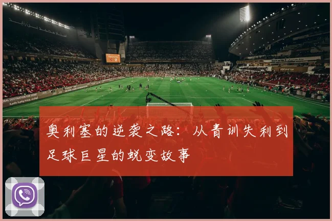 奥利塞的逆袭之路：从青训失利到足球巨星的蜕变故事