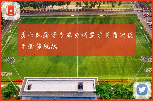 勇士队薪资专家分析显示将首次低于奢侈税线