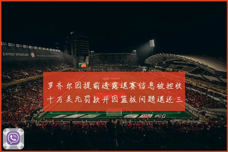 罗齐尔因提前透露退赛信息被控收十万美元罚款并因篮板问题退还三万
